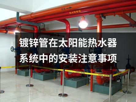 鍍鋅管在太陽能熱水器系統(tǒng)中的安裝注意事項