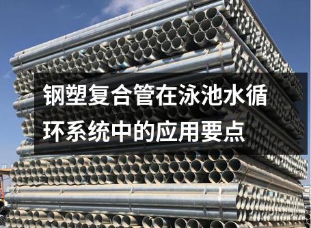 鋼塑復合管在泳池水循環(huán)系統(tǒng)中的應用要點