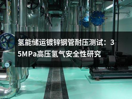 氫能儲運鍍鋅鋼管耐壓測試：35MPa高壓氫氣安全性研究