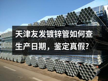 天津友發鍍鋅管如何查生產日期，鑒定真假?